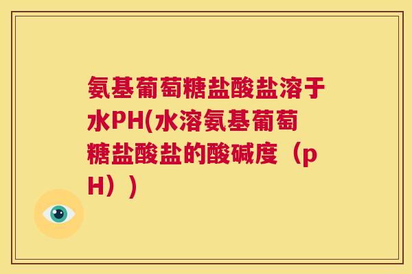 氨基葡萄糖盐酸盐溶于水PH(水溶氨基葡萄糖盐酸盐的酸碱度(pH)) 氨基葡萄糖盐酸盐溶于水PH(水溶氨基葡萄糖盐酸盐的酸碱度(pH))