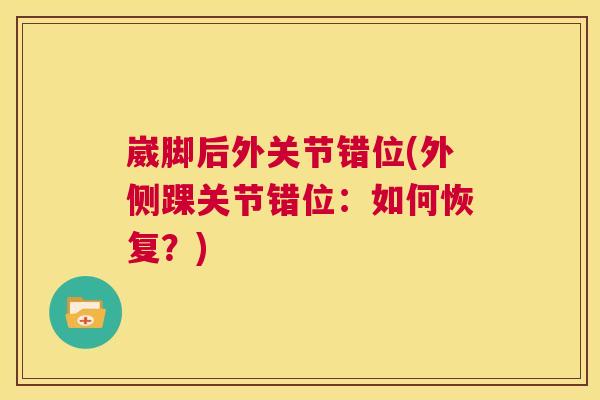 崴脚后外关节错位(外侧踝关节错位:如何恢复?)
