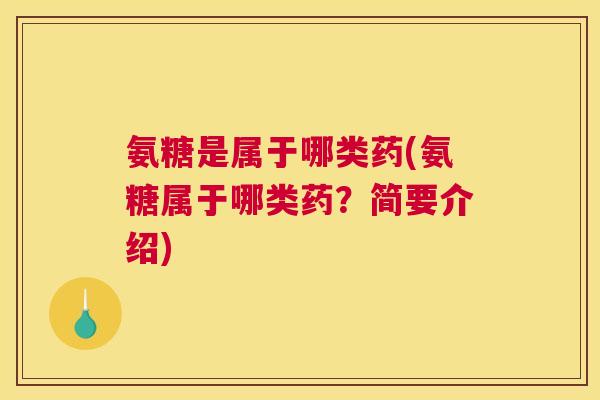 氨糖是属于哪类药(氨糖属于哪类药?简要介绍)