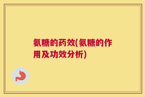 氨糖的(氨糖的作用及功效分析) 氨糖的(氨糖的作用及功效分析)