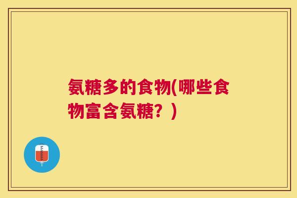 氨糖多的食物(哪些食物富含氨糖?)