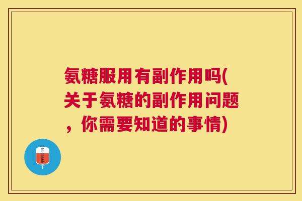 氨糖服用有副作用吗(关于氨糖的副作用问题,你需要知道的事情) 氨糖服用有副作用吗(关于氨糖的副作用问题,你需要知道的事情)