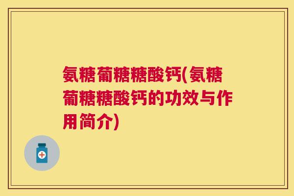 氨糖葡糖糖酸钙(氨糖葡糖糖酸钙的功效与作用简介) 氨糖葡糖糖酸钙(氨糖葡糖糖酸钙的功效与作用简介)