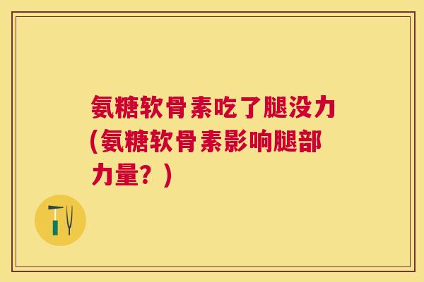 氨糖软骨素吃了腿没力(氨糖软骨素影响腿部力量?)