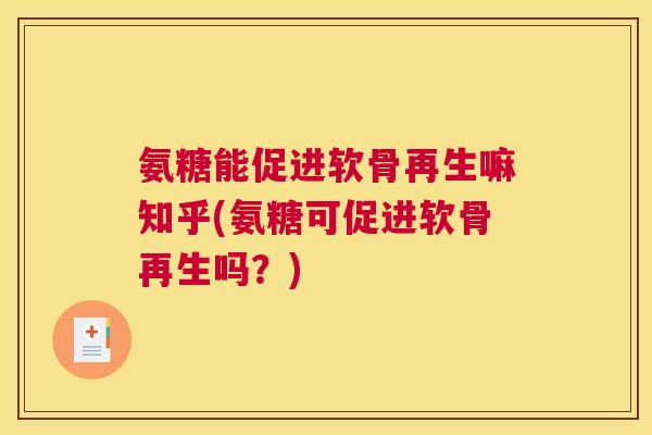 氨糖能促进软骨再生嘛知乎(氨糖可促进软骨再生吗?) 氨糖能促进软骨再生嘛知乎(氨糖可促进软骨再生吗?)