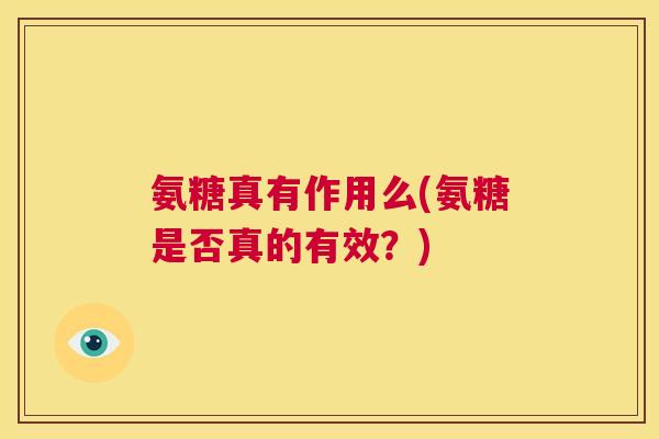 氨糖真有作用么(氨糖是否真的有效?)