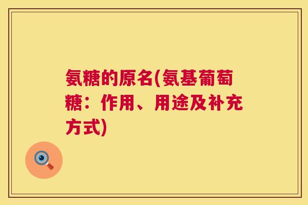氨糖的原名(氨基葡萄糖:作用、用途及补充方式)