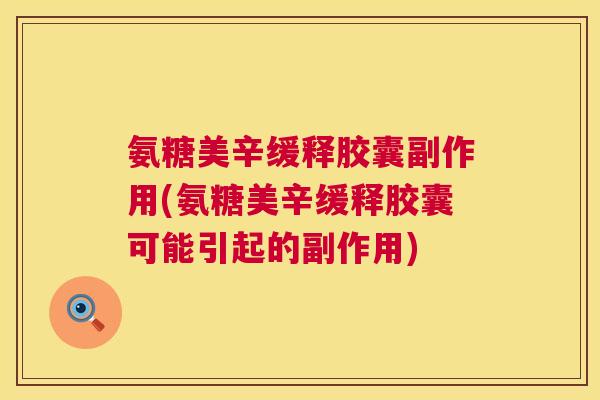 氨糖美辛缓释胶囊副作用(氨糖美辛缓释胶囊可能引起的副作用)