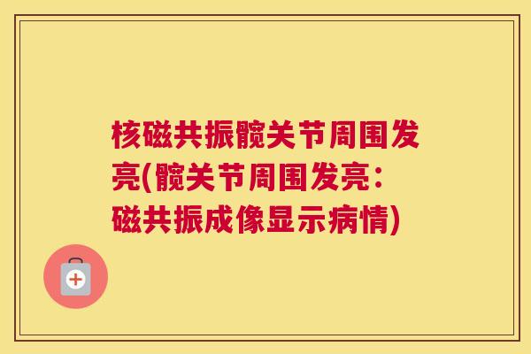 核磁共振髋关节周围发亮(髋关节周围发亮:磁共振成像显示情) 核磁共振髋关节周围发亮(髋关节周围发亮:磁共振成像显示情)
