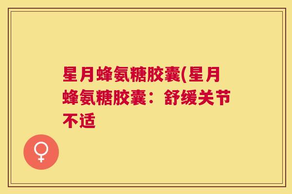 星月蜂氨糖胶囊(星月蜂氨糖胶囊:舒缓关节不适