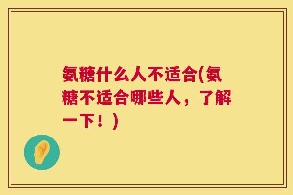 氨糖什么人不适合(氨糖不适合哪些人，了解一下！)