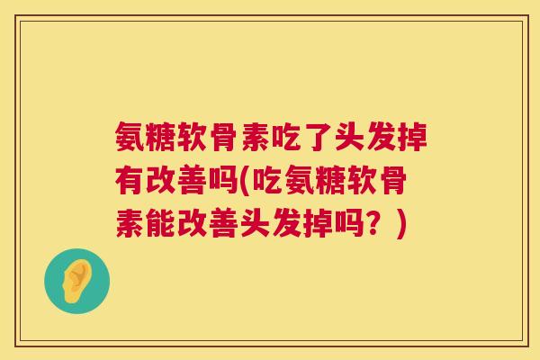 氨糖软骨素吃了头发掉有改善吗(吃氨糖软骨素能改善头发掉吗?)