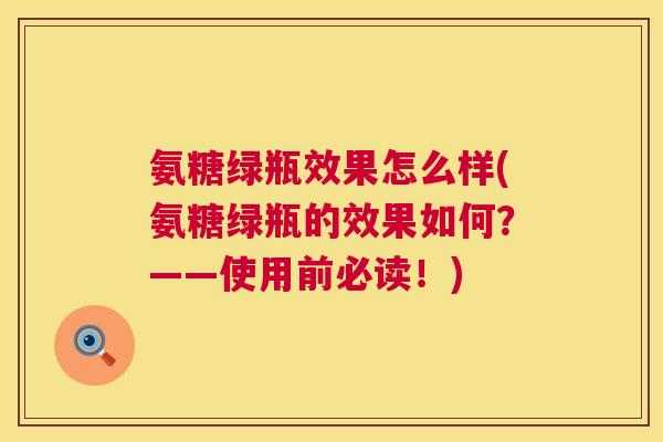 氨糖绿瓶效果怎么样(氨糖绿瓶的效果如何？——使用前必读！)