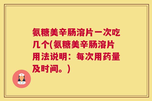 氨糖美辛肠溶片一次吃几个(氨糖美辛肠溶片用法说明:每次用药量及时间。)