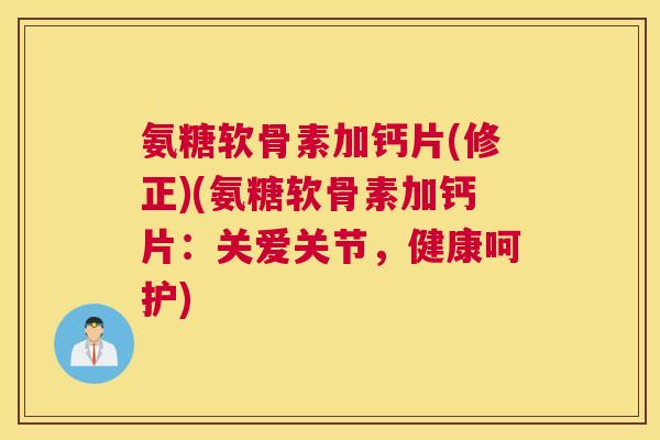 氨糖软骨素加钙片(修正)(氨糖软骨素加钙片:关爱关节,健康呵护)