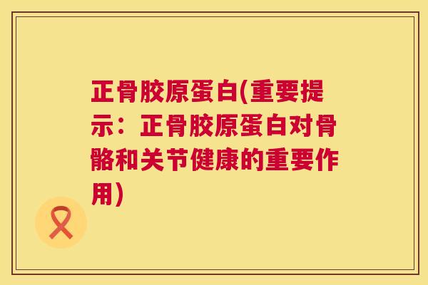 正骨胶原蛋白(重要提示:正骨胶原蛋白对骨骼和关节健康的重要作用)