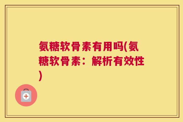 氨糖软骨素有用吗(氨糖软骨素:解析有效性) 氨糖软骨素有用吗(氨糖软骨素:解析有效性)