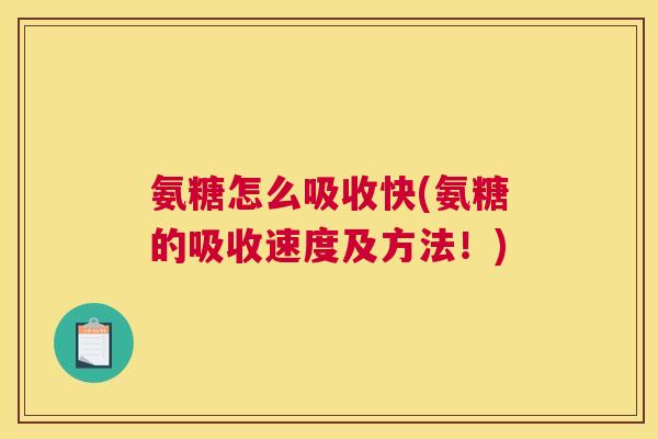 氨糖怎么吸收快(氨糖的吸收速度及方法!)