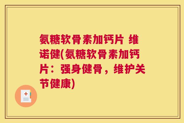 氨糖软骨素加钙片 维诺健(氨糖软骨素加钙片:强身健骨,维护关节健康)