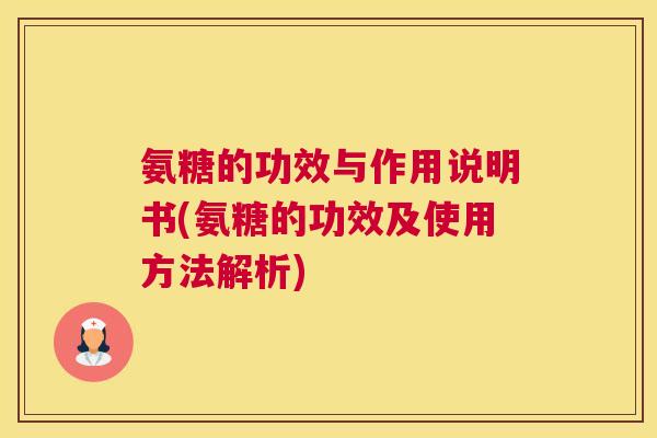 氨糖的功效与作用说明书(氨糖的功效及使用方法解析)