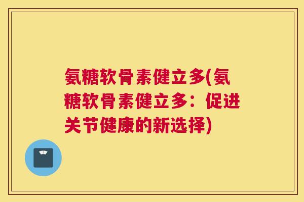 氨糖软骨素健立多(氨糖软骨素健立多:促进关节健康的新选择)