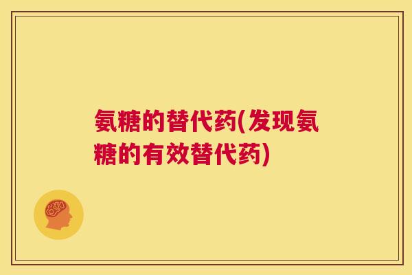氨糖的替代药(发现氨糖的有效替代药)