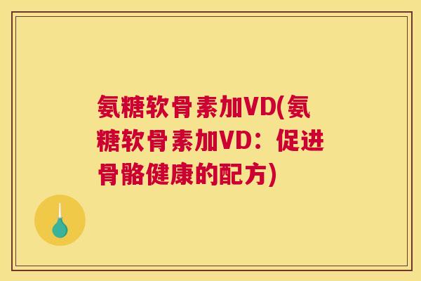氨糖软骨素加VD(氨糖软骨素加VD：促进骨骼健康的配方)