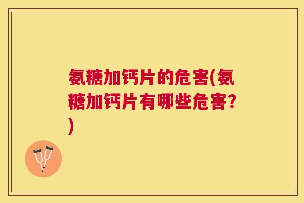 氨糖加钙片的危害(氨糖加钙片有哪些危害?) 氨糖加钙片的危害(氨糖加钙片有哪些危害?)