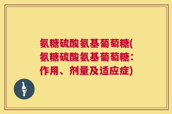 氨糖硫酸氨基葡萄糖(氨糖硫酸氨基葡萄糖:作用、剂量及适应症)