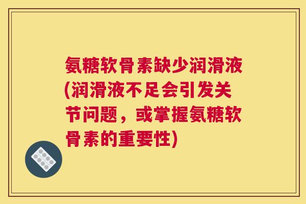 氨糖软骨素缺少润滑液(润滑液不足会引发关节问题，或掌握氨糖软骨素的重要性)