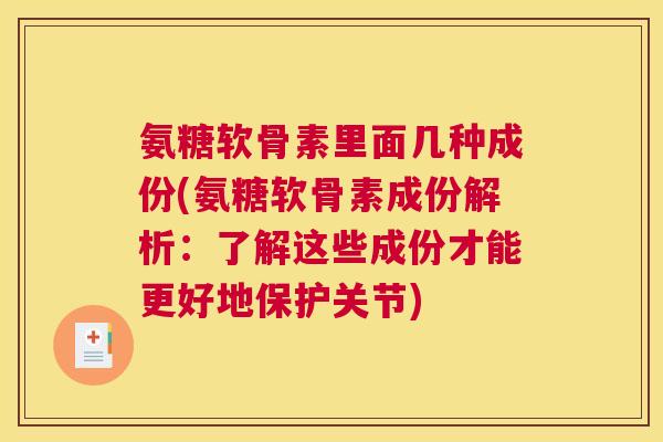 氨糖软骨素里面几种成份(氨糖软骨素成份解析:了解这些成份才能更好地保护关节)