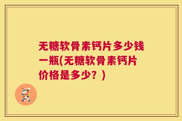 无糖软骨素钙片多少钱一瓶(无糖软骨素钙片价格是多少？)