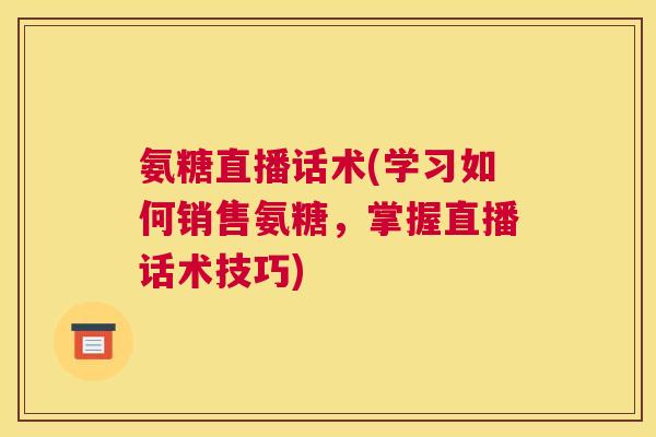 氨糖直播话术(学习如何销售氨糖,掌握直播话术技巧)