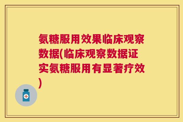 氨糖服用效果临床观察数据(临床观察数据证实氨糖服用有显著疗效)