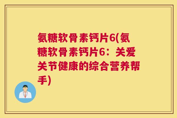 氨糖软骨素钙片6(氨糖软骨素钙片6:关爱关节健康的综合营养帮手) 氨糖软骨素钙片6(氨糖软骨素钙片6:关爱关节健康的综合营养帮手)