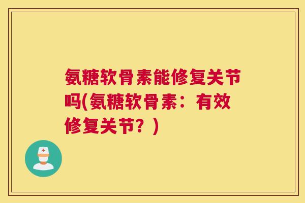 氨糖软骨素能修复关节吗(氨糖软骨素:有效修复关节?)