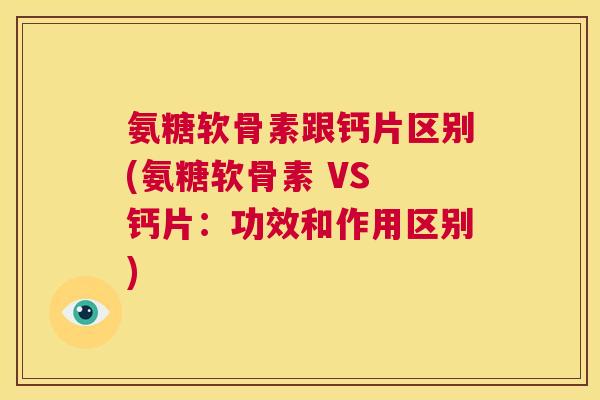 氨糖软骨素跟钙片区别(氨糖软骨素 VS 钙片:功效和作用区别)
