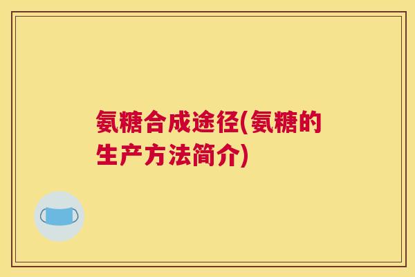 氨糖合成途径(氨糖的生产方法简介)