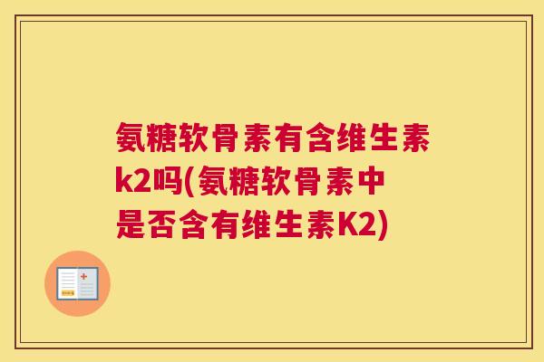 氨糖软骨素有含维生素k2吗(氨糖软骨素中是否含有维生素K2)
