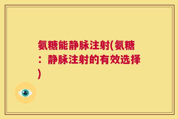 氨糖能静脉注射(氨糖:静脉注射的有效选择)
