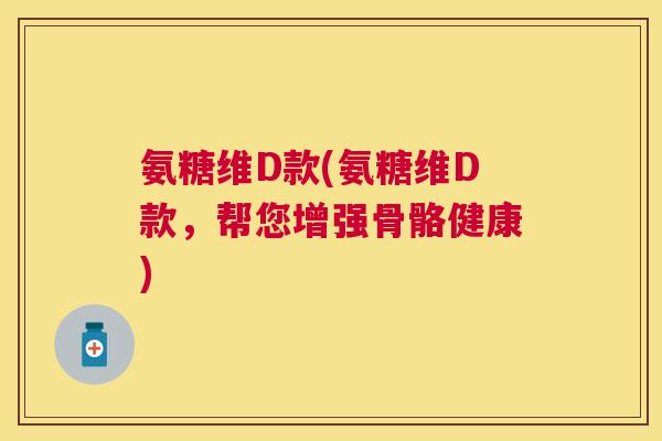 氨糖维D款(氨糖维D款，帮您增强骨骼健康)