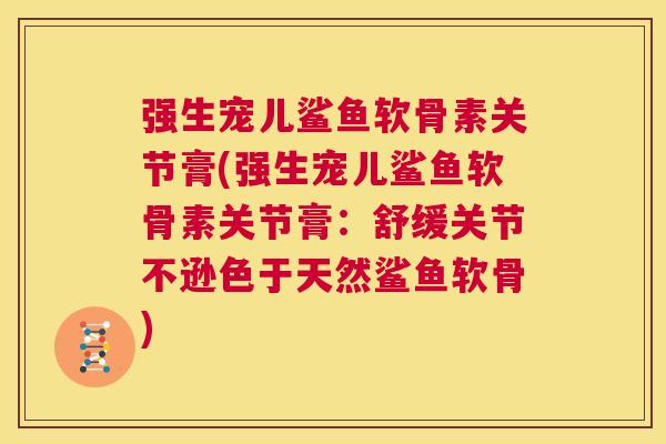 强生宠儿鲨鱼软骨素关节膏(强生宠儿鲨鱼软骨素关节膏:舒缓关节不逊色于天然鲨鱼软骨)