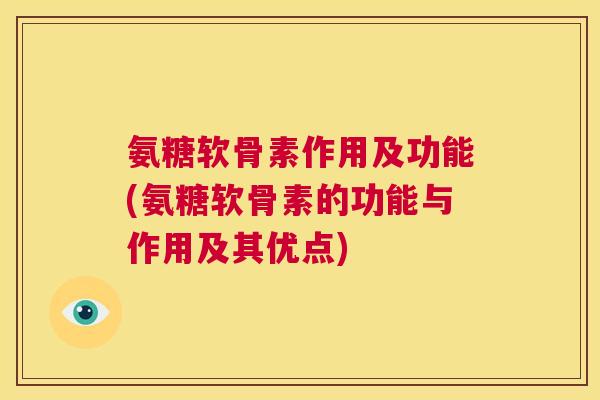 氨糖软骨素作用及功能(氨糖软骨素的功能与作用及其优点)