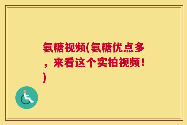 氨糖视频(氨糖优点多,来看这个实拍视频!) 氨糖视频(氨糖优点多,来看这个实拍视频!)