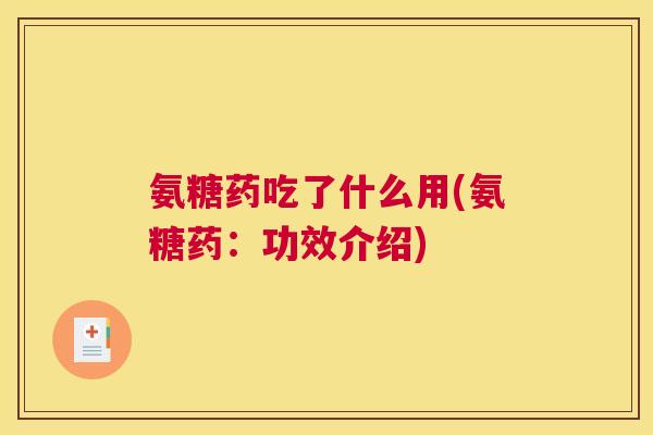 氨糖药吃了什么用(氨糖药：功效介绍)