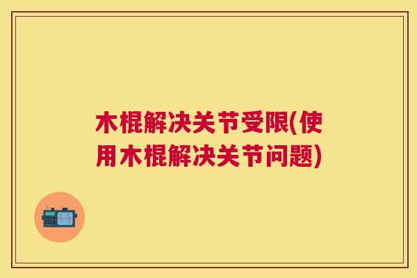 木棍解决关节受限(使用木棍解决关节问题)