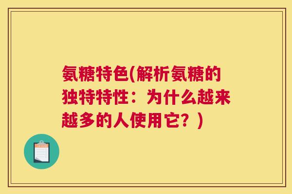 氨糖特色(解析氨糖的独特特性:为什么越来越多的人使用它?)
