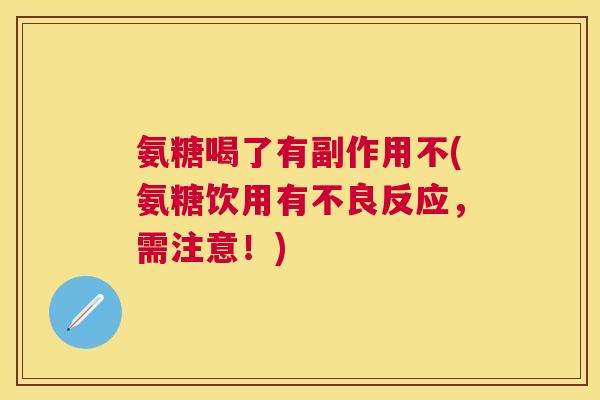 氨糖喝了有副作用不(氨糖饮用有不良反应,需注意!)
