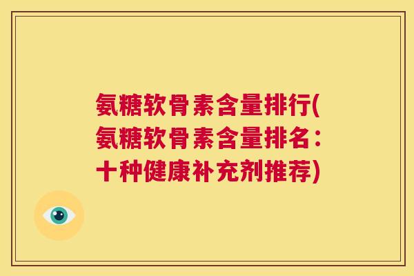 氨糖软骨素含量排行(氨糖软骨素含量排名:十种健康补充剂推荐)