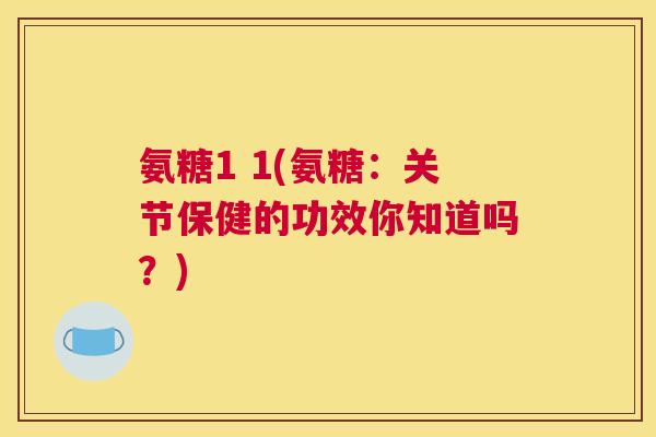 氨糖1 1(氨糖:关节保健的功效你知道吗?)